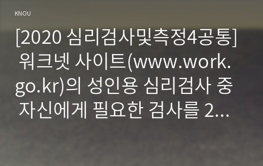 [2020 심리검사및측정4공통] 워크넷 사이트(www.work.go.kr)의 성인용 심리검사 중 자신에게 필요한 검사를 2개 선택하여 실시하고 아래 내용(1~5)을 모두 포함하여 과제를 작성하십시오.