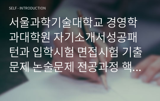 서울과학기술대학교 경영학과대학원 자기소개서성공패턴과 입학시험 면접시험 기출문제 논술문제 전공과정 핵심문제