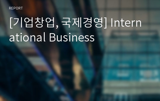 [기업창업, 국제경영] International Business