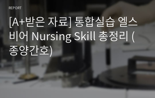 [A+받은 자료] 통합실습 엘스비어 Nursing Skill 총정리 (종양간호)