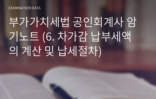 부가가치세법 공인회계사 암기노트 (6. 차가감 납부세액의 계산 및 납세절차)