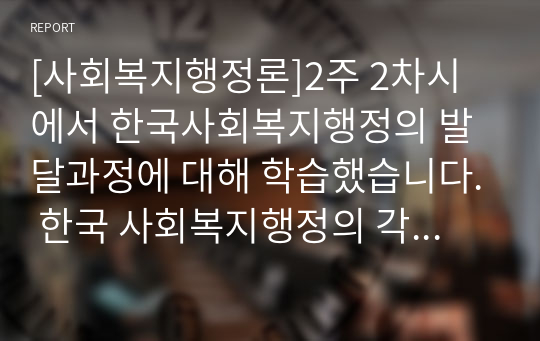 [사회복지행정론]2주 2차시에서 한국사회복지행정의 발달과정에 대해 학습했습니다. 한국 사회복지행정의 각 시기별 주요한 특성을 기술하고, 최근 우리나라 사회복지행정에서 강조되는 내용들을 정리해 봅시다.