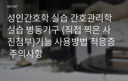 성인간호학 실습 간호관리학실습 병동기구 (직접 찍은 사진첨부)기능 사용방법 적응증 주의사항