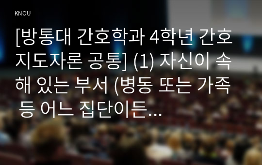 [방통대 간호학과 4학년 간호지도자론 공통] (1) 자신이 속해 있는 부서 (병동 또는 가족 등 어느 집단이든 상관없음)의 구성원 성숙도를 허시와 블랜차드의 상황모형에 근거하여 진단하시오.