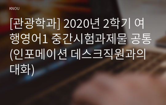 [관광학과] 2020년 2학기 여행영어1 중간시험과제물 공통(인포메이션 데스크직원과의 대화)