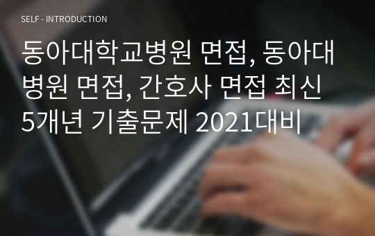 동아대학교병원 면접, 동아대병원 면접, 간호사 면접 최신 5개년 기출문제 2021대비