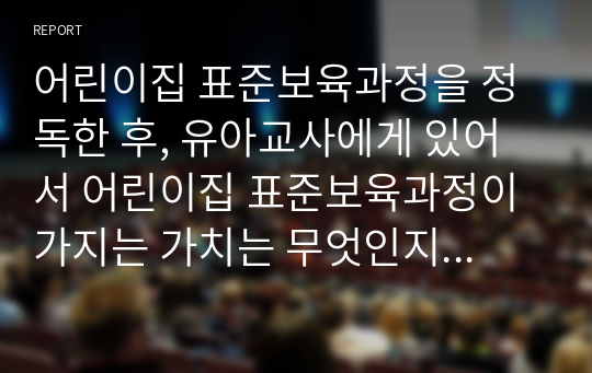 어린이집 표준보육과정을 정독한 후, 유아교사에게 있어서 어린이집 표준보육과정이 가지는 가치는 무엇인지 자신의 견해를 중심으로 크게 네 가지 측면으로 요약하여 서술합니다.