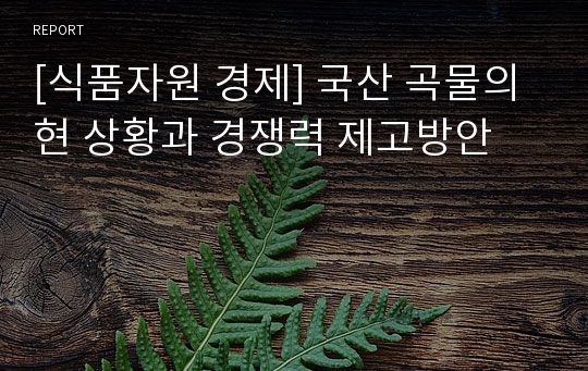 [식품자원 경제] 국산 곡물의 현 상황과 경쟁력 제고방안