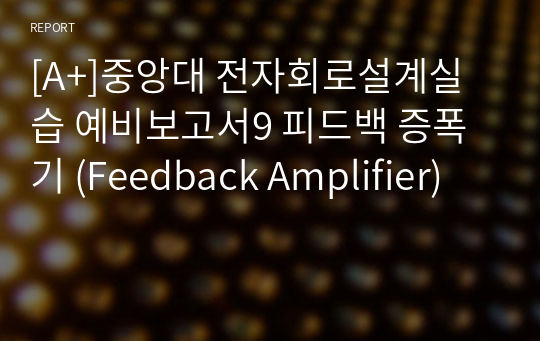 [A+]중앙대 전자회로설계실습 예비보고서9 피드백 증폭기 (Feedback Amplifier)