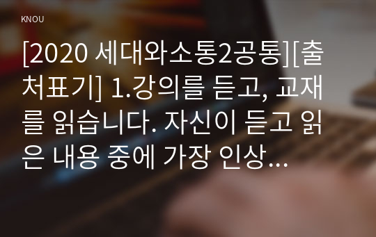 [2020 세대와소통2공통][출처표기] 1.강의를 듣고, 교재를 읽습니다. 자신이 듣고 읽은 내용 중에 가장 인상 깊은 세대논의를 두 개를 선택합니다. 2.교과목명이 &lt;세대와 소통&gt;입니다. 소통이 되지 않는 세대갈등의 사례를 하나 선택합니다.