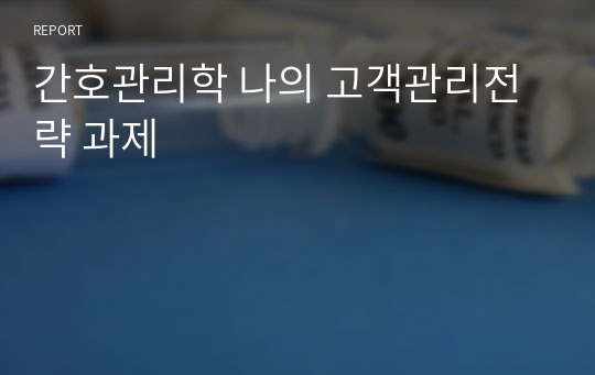 간호관리학 나의 고객관리전략 과제