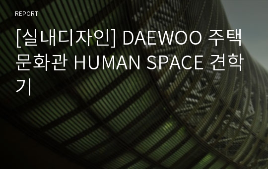 [실내디자인] DAEWOO 주택문화관 HUMAN SPACE 견학기