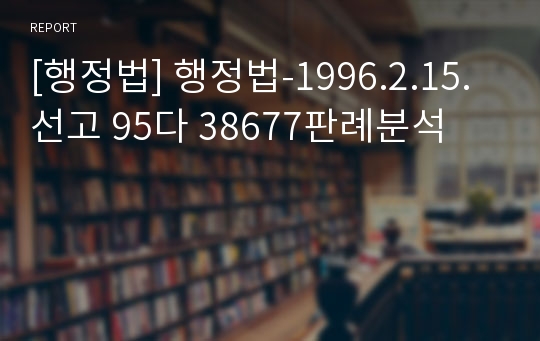 [행정법] 행정법-1996.2.15.선고 95다 38677판례분석