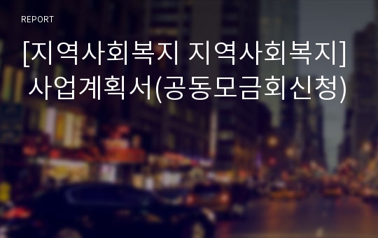 [지역사회복지 지역사회복지] 사업계획서(공동모금회신청)