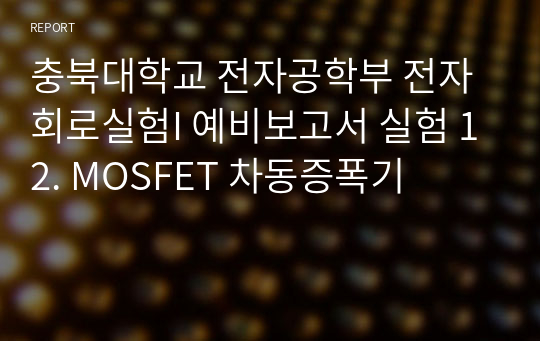 충북대학교 전자공학부 전자회로실험I 예비보고서 실험 12. MOSFET 차동증폭기