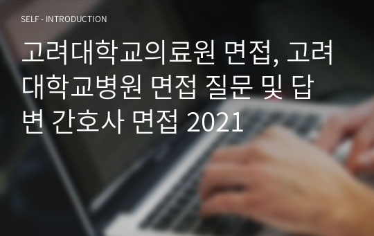 고려대학교의료원 면접, 고려대학교병원 면접 질문 및 답변 간호사 면접 2021