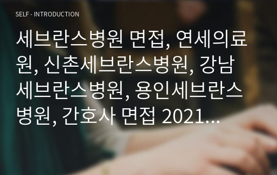 세브란스병원 면접, 연세의료원, 신촌세브란스병원, 강남세브란스병원, 용인세브란스병원, 간호사 면접 2021 대비 기출문제 및 답안 작성