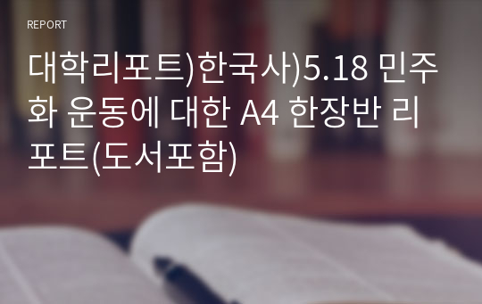 대학리포트)한국사)5.18 민주화 운동에 대한 A4 한장반 리포트(도서포함)