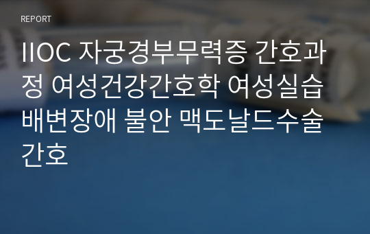 IIOC 자궁경부무력증 간호과정 여성건강간호학 여성실습 배변장애 불안 맥도날드수술 간호