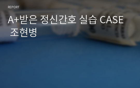 A+받은 정신간호 실습 CASE 조현병