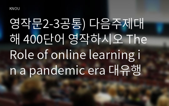 영작문2-3공통) 다음주제대해 400단어 영작하시오 The Role of online learning in a pandemic era 대유행 시대에 온라인 학습의 역할0k