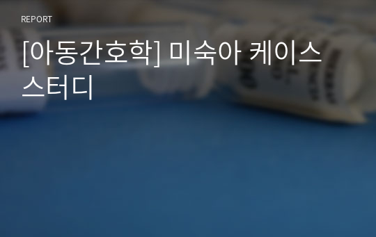 [아동간호학] 미숙아 케이스 스터디