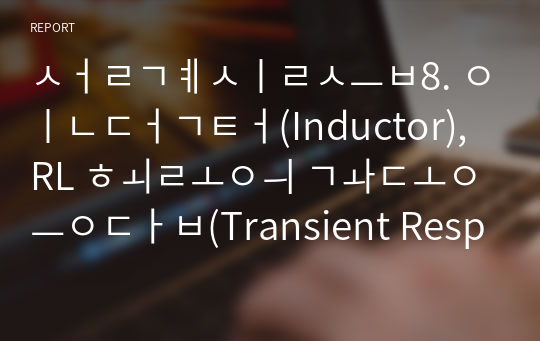 설계실습8. 인덕터(Inductor), RL 회로의 과도응답(Transient Response) 전기회로설계실습 예비보고서 중앙대