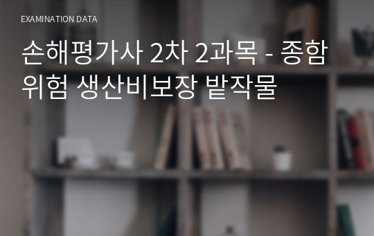 손해평가사 2차 2과목 - 종함위험 생산비보장 밭작물