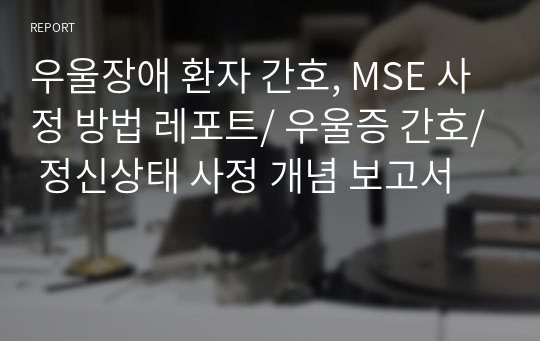 우울장애 환자 간호, MSE 사정 방법 레포트/ 우울증 간호/ 정신상태 사정 개념 보고서