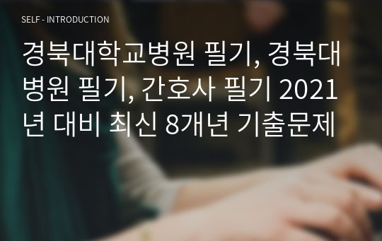 경북대학교병원 필기, 경북대병원 필기, 간호사 필기 2021년 대비 최신 8개년 기출문제