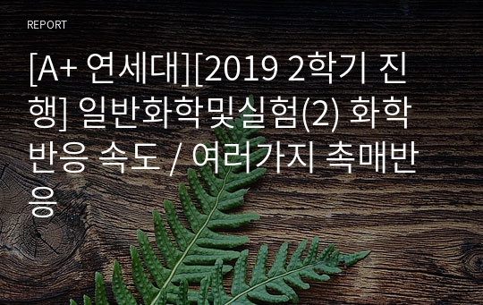 [A+ 연세대][2019 2학기 진행] 일반화학및실험(2) 화학 반응 속도 / 여러가지 촉매반응