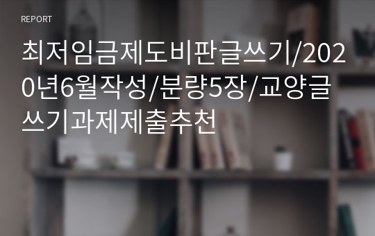 최저임금제도비판글쓰기/2020년6월작성/분량5장/교양글쓰기과제제출추천