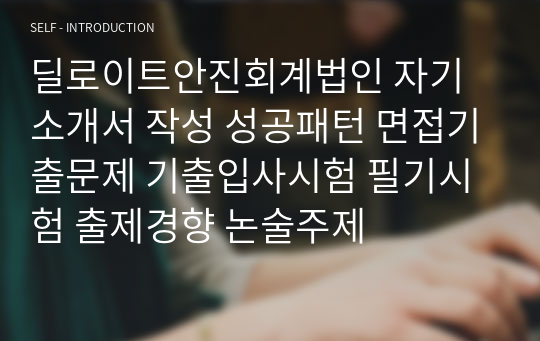 딜로이트안진회계법인 자기소개서 작성 성공패턴 면접기출문제 기출입사시험 필기시험 출제경향 논술주제