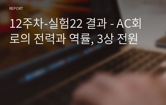 12주차-실험22 결과 - AC회로의 전력과 역률, 3상 전원