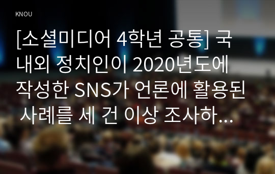 [소셜미디어 4학년 공통] 국내외 정치인이 2020년도에 작성한 SNS가 언론에 활용된 사례를 세 건 이상 조사하고 언론에 미친 영향을 비판적으로 분석하시오