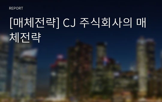 [매체전략] CJ 주식회사의 매체전략