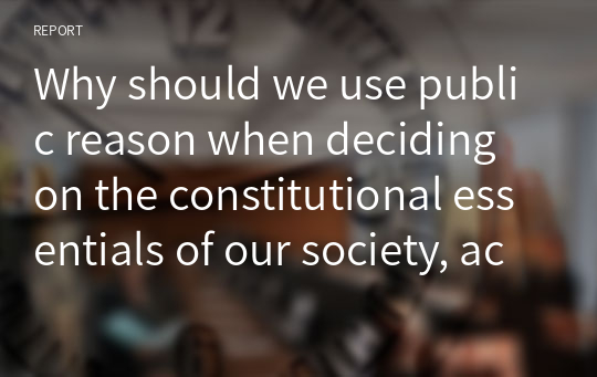 Why should we use public reason when deciding on the constitutional essentials of our society, according to Rawls?