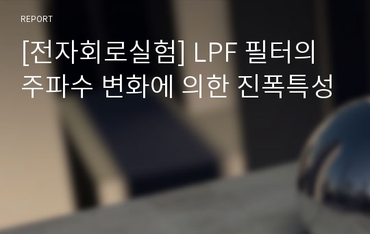 [전자회로실험] LPF 필터의 주파수 변화에 의한 진폭특성