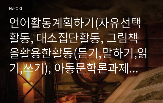 언어활동계획하기(자유선택활동, 대소집단활동, 그림책을활용한활동(듣기,말하기,읽기,쓰기), 아동문학론과제, 언어활동계획,