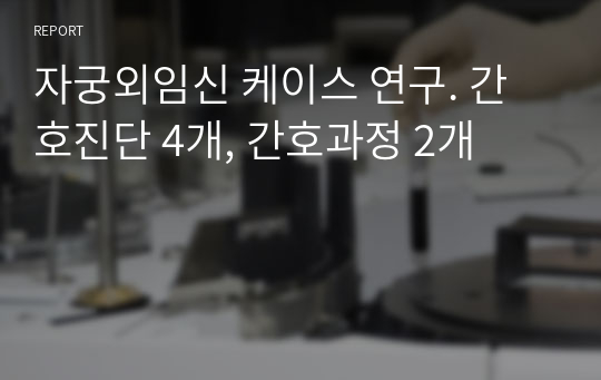 자궁외임신 케이스 연구. 간호진단 4개, 간호과정 2개