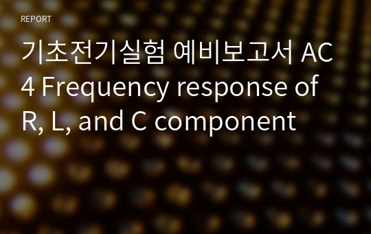 기초전기실험 예비보고서 AC4 Frequency response of R, L, and C component