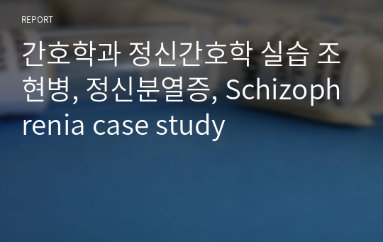 간호학과 정신간호학 실습 조현병, 정신분열증, Schizophrenia case study