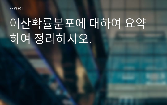 이산확률분포에 대하여 요약하여 정리하시오.