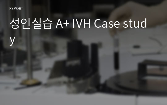 성인실습 A+ IVH Case study