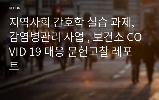 지역사회 간호학 실습 과제, 감염병관리 사업 , 보건소 COVID 19 대응 문헌고찰 레포트