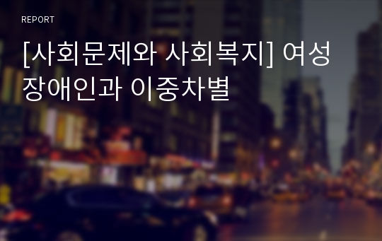 [사회문제와 사회복지] 여성장애인과 이중차별