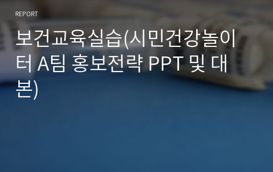 보건교육실습(시민건강놀이터 A팀 홍보전략 PPT 및 대본)