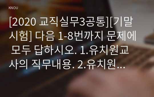 [2020 교직실무3공통][기말시험] 다음 1-8번까지 문제에 모두 답하시오. 1.유치원교사의 직무내용. 2.유치원교사의 역할을 교육전문가로서, 양육과 보호자로서 역할. 8.교원의 징계의 종류와 내용을 설명하시오.