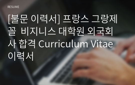 [불문 이력서] 프랑스 그랑제꼴  비지니스 대학원 외국회사 합격 Curriculum Vitae 이력서