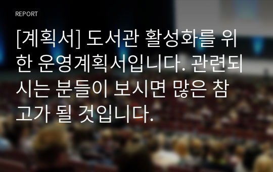 [계획서] 도서관 활성화를 위한 운영계획서입니다. 관련되시는 분들이 보시면 많은 참고가 될 것입니다.